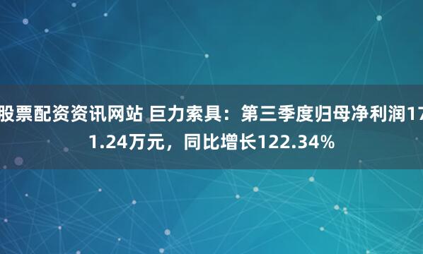 股票配资资讯网站 巨力索具：第三季度归母净利润171.24万元，同比增长122.34%
