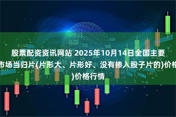股票配资资讯网站 2025年10月14日全国主要批发市场当归片(片形大、片形好、没有掺入股子片的)价格行情