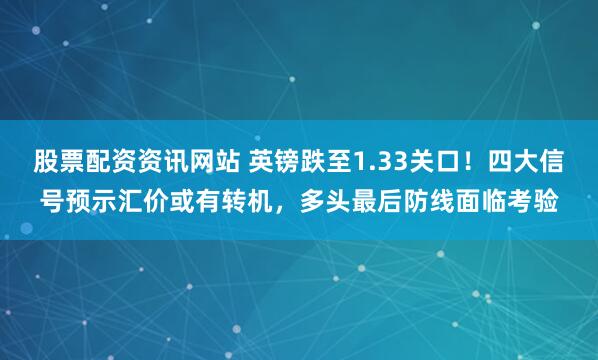 股票配资资讯网站 英镑跌至1.33关口！四大信号预示汇价或有转机，多头最后防线面临考验