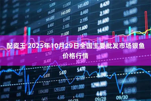配资王 2025年10月29日全国主要批发市场银鱼价格行情