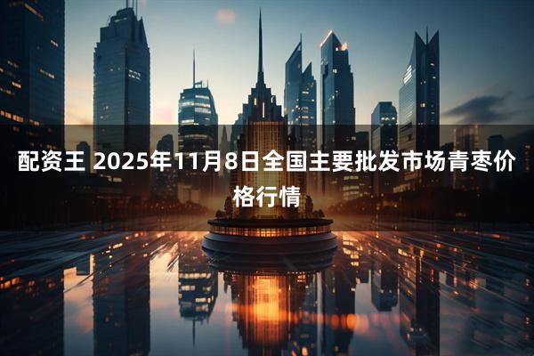 配资王 2025年11月8日全国主要批发市场青枣价格行情