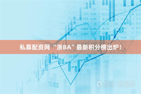 私募配资网 “浙BA”最新积分榜出炉！